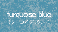 turquoise bulue(ターコイズブルー)